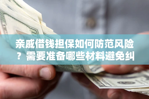 武汉亲戚借钱担保如何防范风险？需要准备哪些材料避免纠纷？