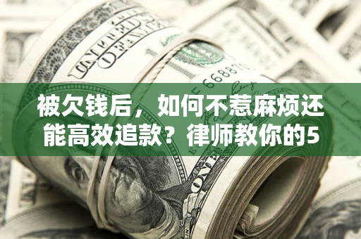 武汉被欠钱后，如何不惹麻烦还能高效追款？律师教你的5步合法讨债法