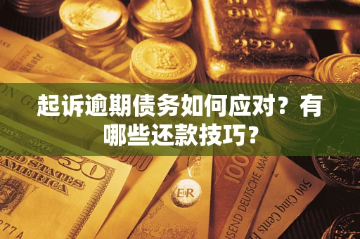 武汉起诉逾期债务如何应对？有哪些还款技巧？