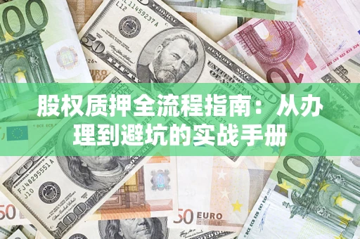 武汉股权质押全流程指南：从办理到避坑的实战手册