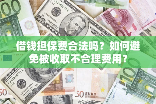 武汉借钱担保费合法吗？如何避免被收取不合理费用？