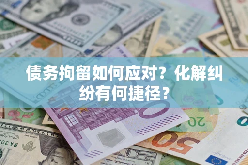 武汉债务拘留如何应对？化解纠纷有何捷径？
