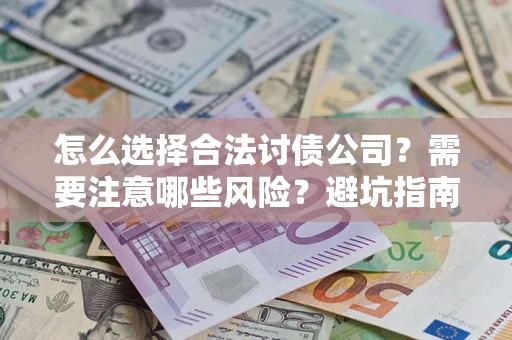 武汉怎么选择合法讨债公司？需要注意哪些风险？避坑指南来了！
