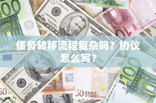武汉债务转移流程复杂吗？协议怎么写？