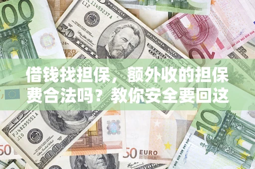 武汉借钱找担保，额外收的担保费合法吗？教你安全要回这笔钱