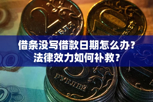 武汉借条没写借款日期怎么办?法律效力如何补救? 武汉借条没写借款日期怎么办?法律效力如何补救?