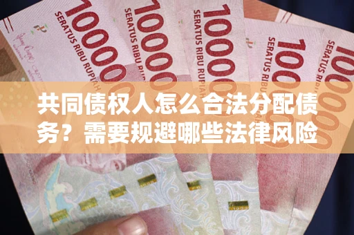 武汉共同债权人怎么合法分配债务？需要规避哪些法律风险？