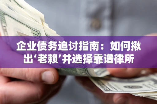 武汉企业债务追讨指南：如何揪出‘老赖’并选择靠谱律所