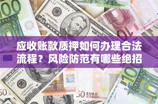 武汉应收账款质押如何办理合法流程？风险防范有哪些绝招？