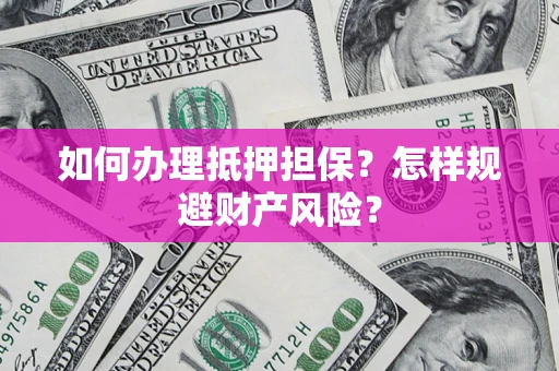 武汉如何办理抵押担保？怎样规避财产风险？