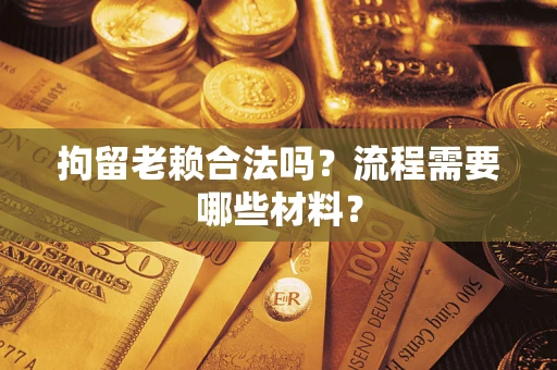 武汉拘留老赖合法吗？流程需要哪些材料？