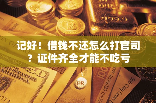 武汉记好！借钱不还怎么打官司？证件齐全才能不吃亏