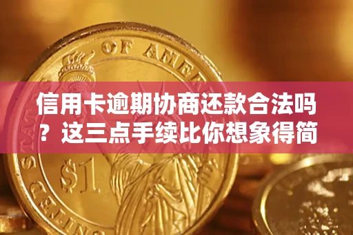 武汉信用卡逾期协商还款合法吗？这三点手续比你想象得简单