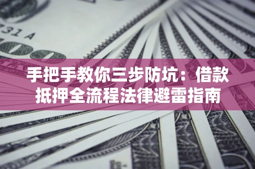 武汉手把手教你三步防坑：借款抵押全流程法律避雷指南