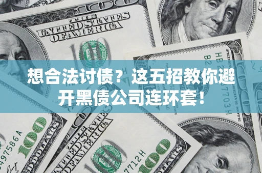 武汉想合法讨债？这五招教你避开黑债公司连环套！