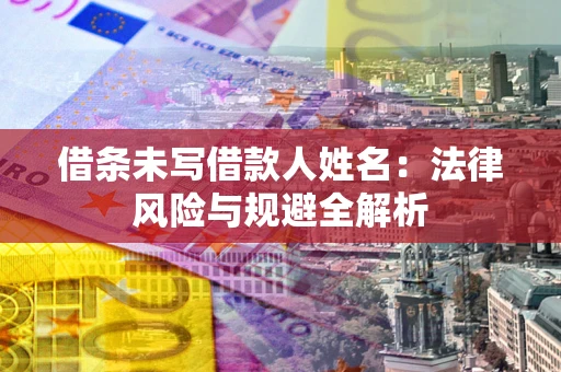 武汉借条未写借款人姓名：法律风险与规避全解析