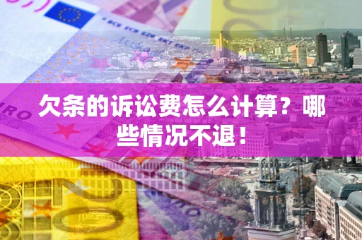 武汉欠条的诉讼费怎么计算?哪些情况不退! 武汉欠条的诉讼费怎么计算?哪些情况不退!