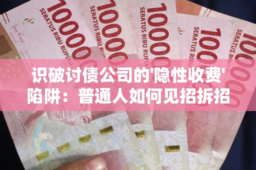武汉识破讨债公司的'隐性收费'陷阱：普通人如何见招拆招？