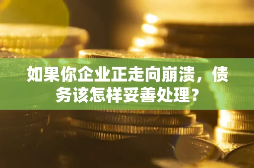 武汉如果你企业正走向崩溃，债务该怎样妥善处理？