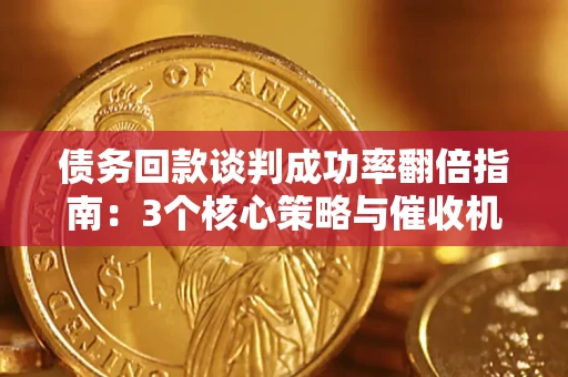 武汉债务回款谈判成功率翻倍指南：3个核心策略与催收机构避坑法则