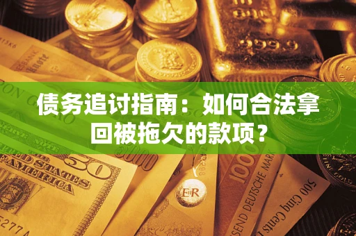 武汉债务追讨指南：如何合法拿回被拖欠的款项？