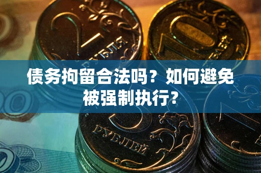 武汉债务拘留合法吗？如何避免被强制执行？
