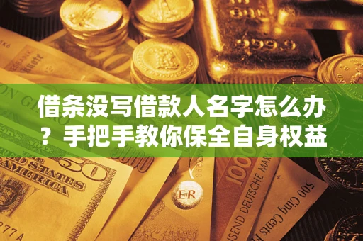 武汉借条没写借款人名字怎么办？手把手教你保全自身权益
