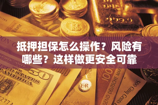 武汉抵押担保怎么操作？风险有哪些？这样做更安全可靠