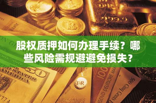 武汉股权质押如何办理手续？哪些风险需规避避免损失？