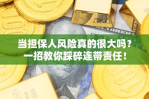 武汉当担保人风险真的很大吗？一招教你踩碎连带责任！