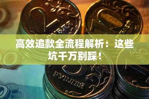 武汉高效追款全流程解析：这些坑千万别踩！