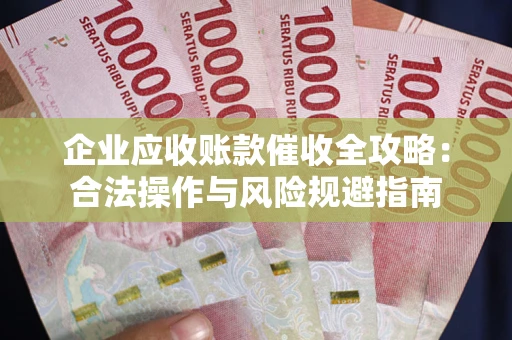 武汉企业应收账款催收全攻略：合法操作与风险规避指南