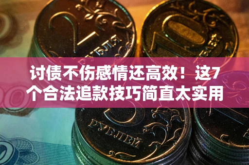 武汉讨债不伤感情还高效！这7个合法追款技巧简直太实用