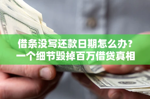 武汉借条没写还款日期怎么办？一个细节毁掉百万借贷真相