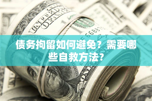 武汉债务拘留如何避免？需要哪些自救方法？
