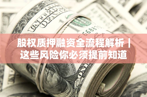 武汉股权质押融资全流程解析｜这些风险你必须提前知道