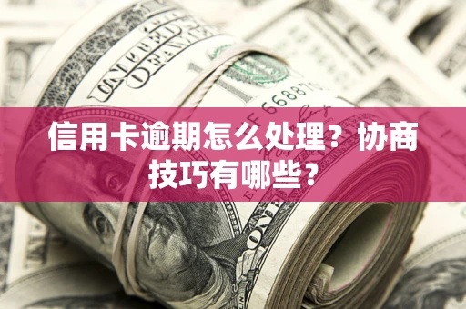 武汉信用卡逾期怎么处理？协商技巧有哪些？