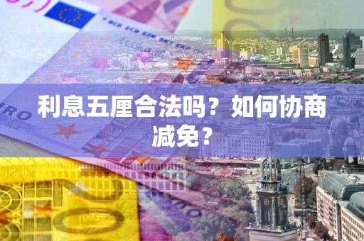 武汉利息五厘合法吗？如何协商减免？