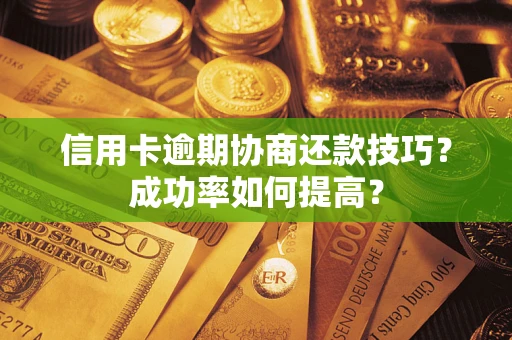 武汉信用卡逾期协商还款技巧？成功率如何提高？