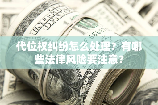 武汉代位权纠纷怎么处理？有哪些法律风险要注意？