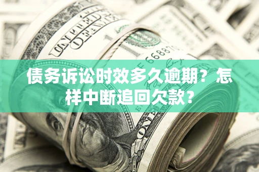 武汉债务诉讼时效多久逾期？怎样中断追回欠款？