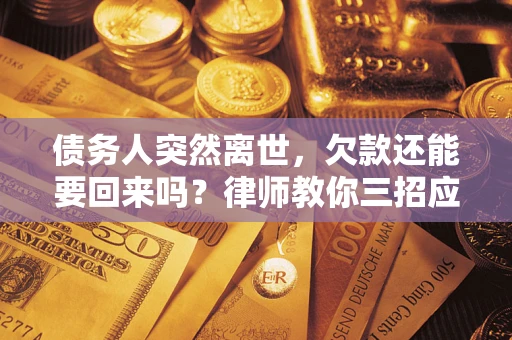武汉债务人突然离世，欠款还能要回来吗？律师教你三招应对