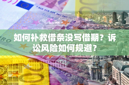 武汉如何补救借条没写借期？诉讼风险如何规避？
