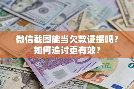 武汉微信截图能当欠款证据吗？如何追讨更有效？