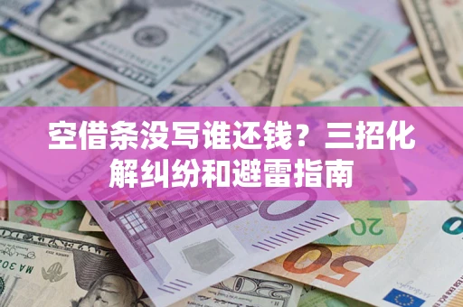 武汉空借条没写谁还钱？三招化解纠纷和避雷指南