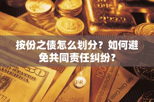 武汉按份之债怎么划分？如何避免共同责任纠纷？