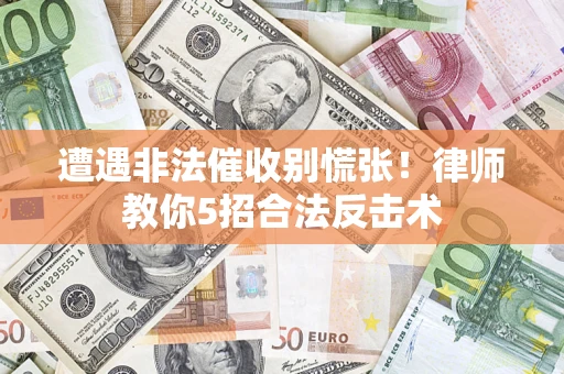 武汉遭遇非法催收别慌张！律师教你5招合法反击术