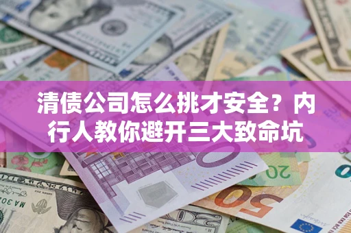 武汉清债公司怎么挑才安全？内行人教你避开三大致命坑