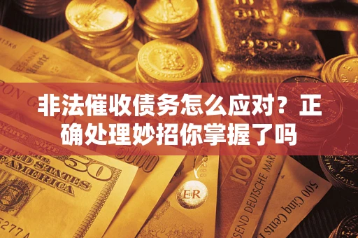 武汉非法催收债务怎么应对？正确处理妙招你掌握了吗