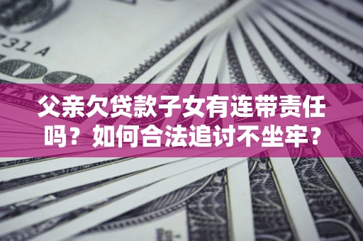 武汉父亲欠贷款子女有连带责任吗？如何合法追讨不坐牢？